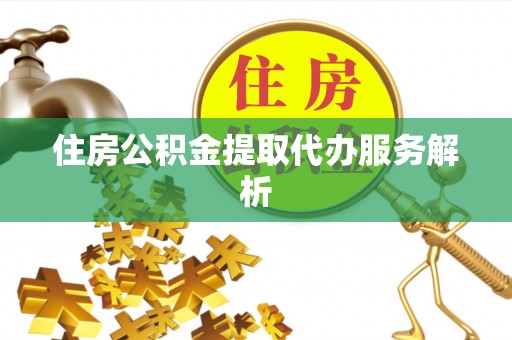 溪州住房公积金提取代办服务解析