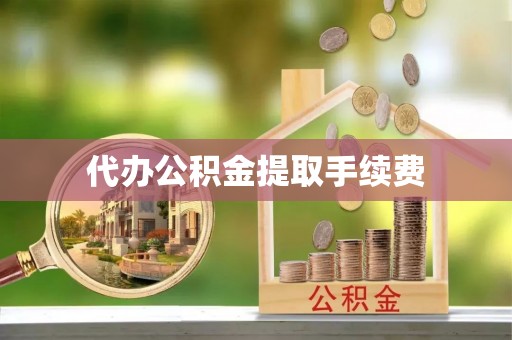 溪州代办公积金提取手续费