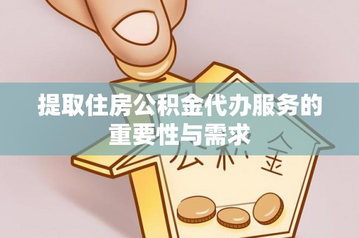 溪州提取住房公积金代办服务的重要性与需求