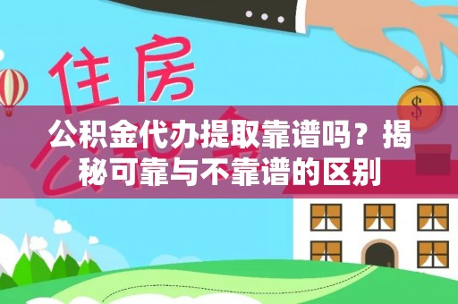 溪州公积金代办提取靠谱吗？揭秘可靠与不靠谱的区别