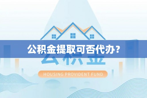 溪州公积金提取可否代办？