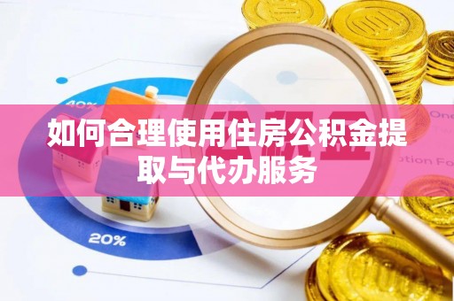 溪州如何合理使用住房公积金提取与代办服务