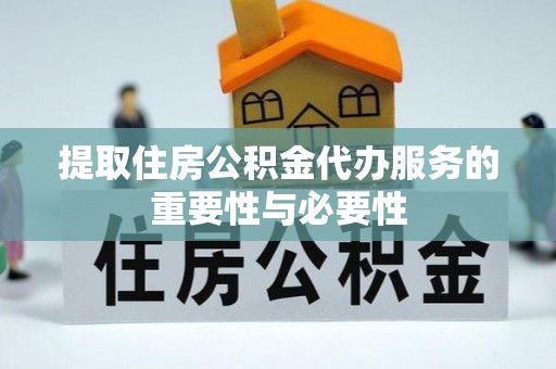 溪州提取住房公积金代办服务的重要性与必要性