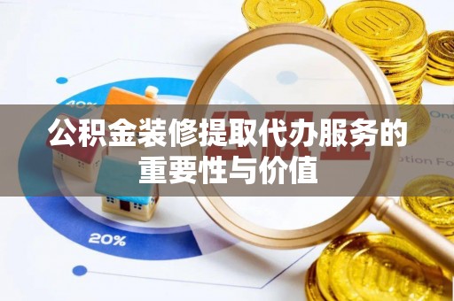 溪州公积金装修提取代办服务的重要性与价值