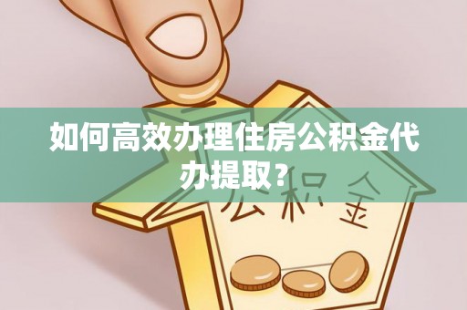 溪州如何高效办理住房公积金代办提取？