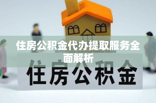 溪州住房公积金代办提取服务全面解析