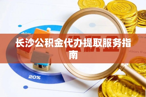 溪州长沙公积金代办提取服务指南