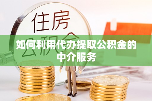 溪州如何利用代办提取公积金的中介服务
