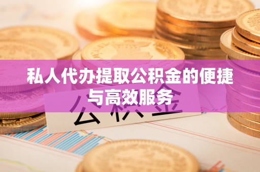 溪州私人代办提取公积金的便捷与高效服务