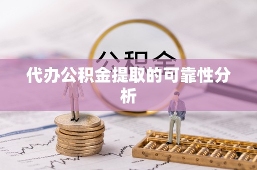溪州代办公积金提取的可靠性分析