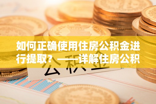 溪州如何正确使用住房公积金进行提取？——详解住房公积金代办提取流程与注意事项