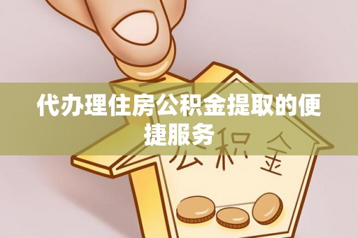 溪州代办理住房公积金提取的便捷服务