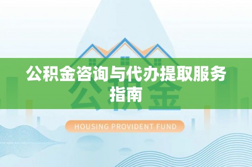 溪州公积金咨询与代办提取服务指南