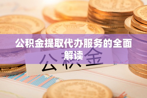 溪州公积金提取代办服务的全面解读