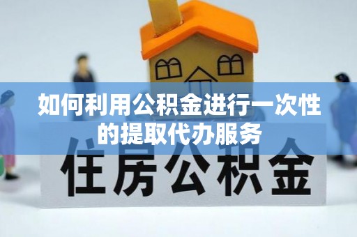 溪州如何利用公积金进行一次性的提取代办服务