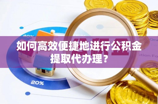 溪州如何高效便捷地进行公积金提取代办理？