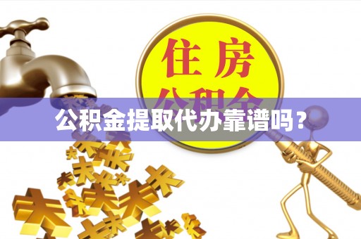 溪州公积金提取代办靠谱吗？