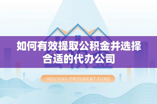 溪州如何有效提取公积金并选择合适的代办公司
