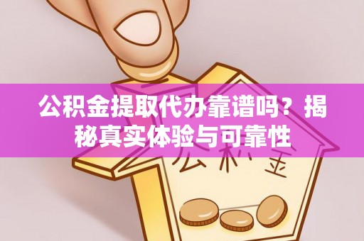 溪州公积金提取代办靠谱吗？揭秘真实体验与可靠性