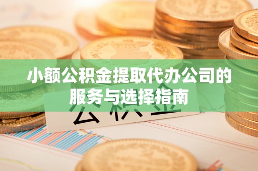 溪州小额公积金提取代办公司的服务与选择指南
