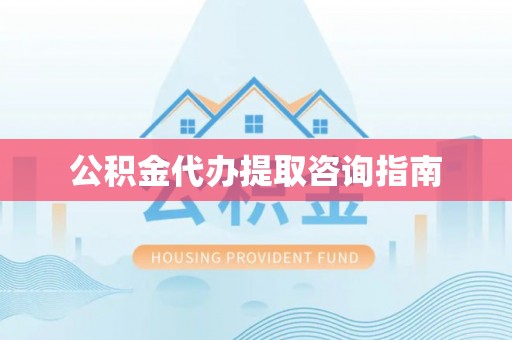 溪州公积金代办提取咨询指南