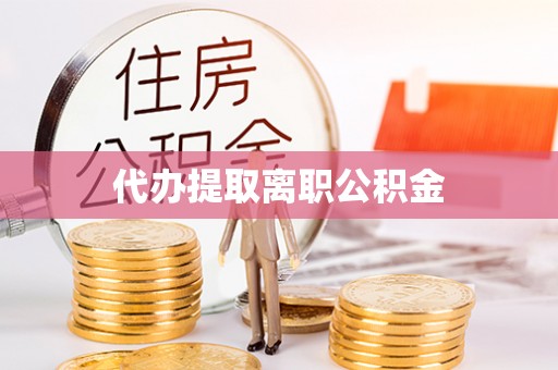 溪州代办提取离职公积金