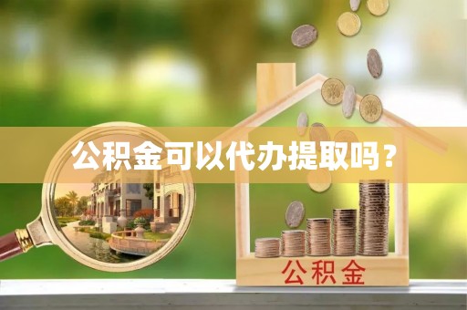溪州公积金可以代办提取吗？