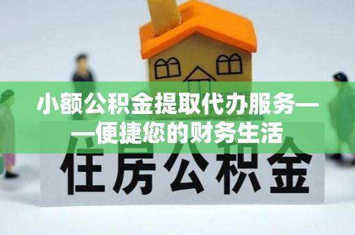 溪州小额公积金提取代办服务——便捷您的财务生活