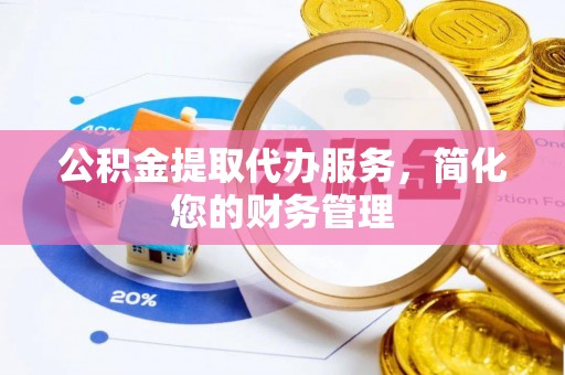溪州公积金提取代办服务，简化您的财务管理