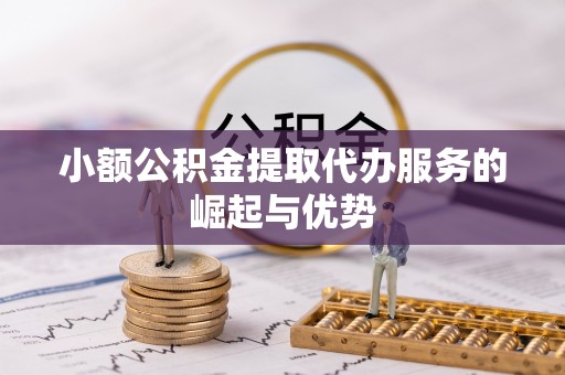溪州小额公积金提取代办服务的崛起与优势
