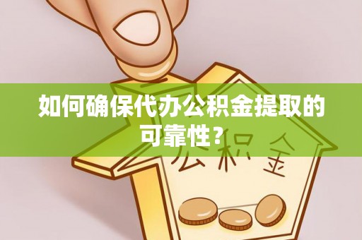 溪州如何确保代办公积金提取的可靠性？
