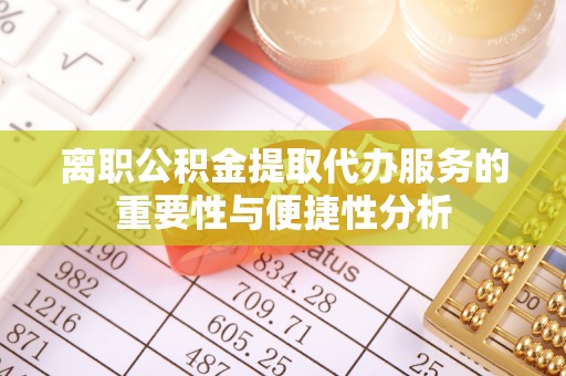 溪州离职公积金提取代办服务的重要性与便捷性分析