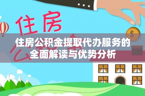 溪州住房公积金提取代办服务的全面解读与优势分析