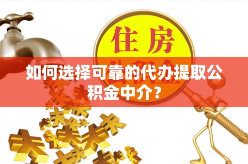 溪州如何选择可靠的代办提取公积金中介？