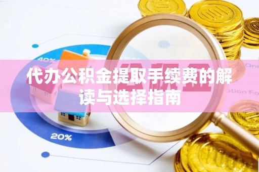 溪州代办公积金提取手续费的解读与选择指南