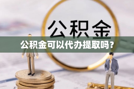溪州公积金可以代办提取吗？