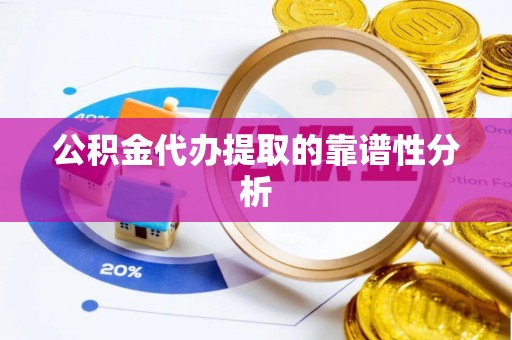 溪州公积金代办提取的靠谱性分析
