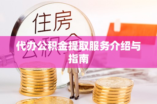溪州代办公积金提取服务介绍与指南