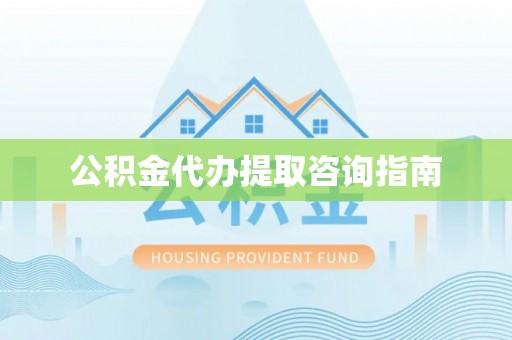 溪州公积金代办提取咨询指南