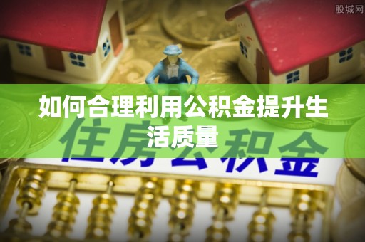 溪州如何合理利用公积金提升生活质量